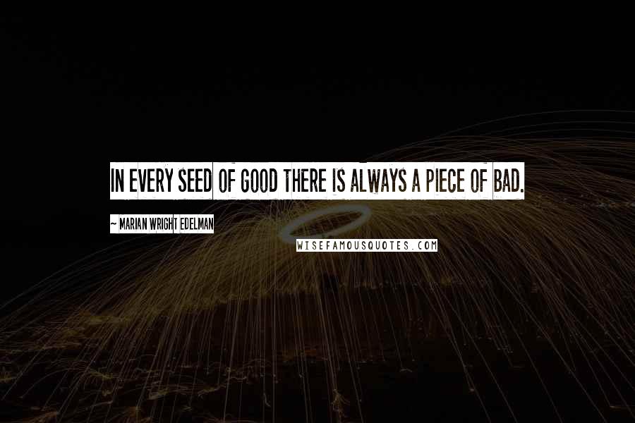 Marian Wright Edelman quotes: In every seed of good there is always a piece of bad.