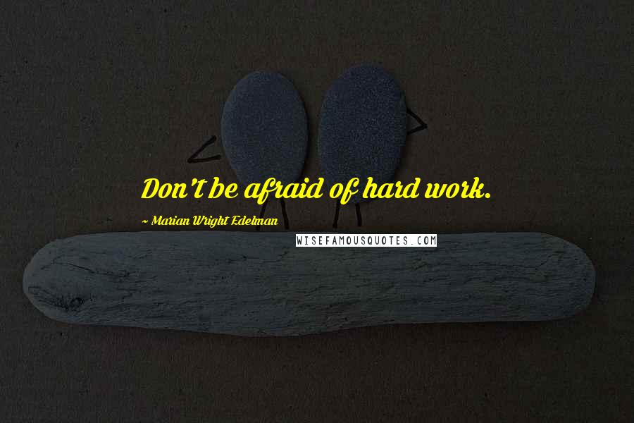 Marian Wright Edelman quotes: Don't be afraid of hard work.