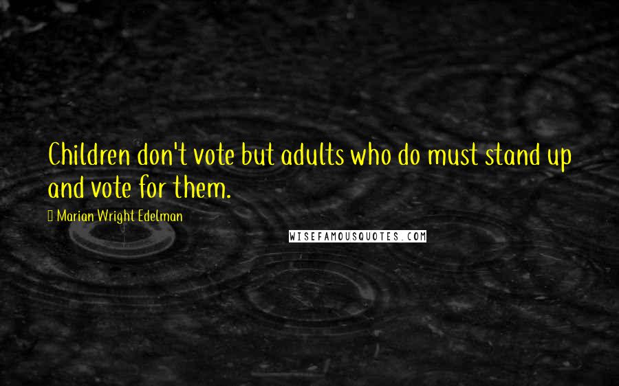 Marian Wright Edelman quotes: Children don't vote but adults who do must stand up and vote for them.