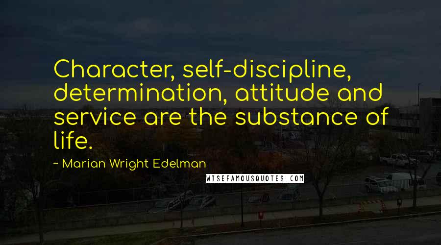 Marian Wright Edelman quotes: Character, self-discipline, determination, attitude and service are the substance of life.