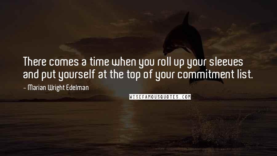 Marian Wright Edelman quotes: There comes a time when you roll up your sleeves and put yourself at the top of your commitment list.