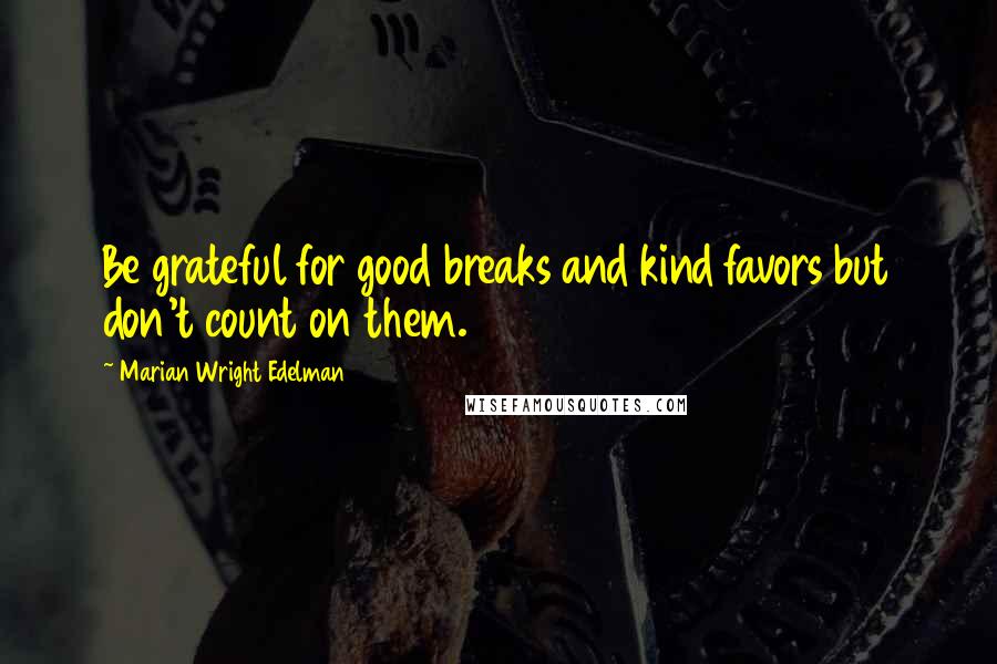 Marian Wright Edelman quotes: Be grateful for good breaks and kind favors but don't count on them.