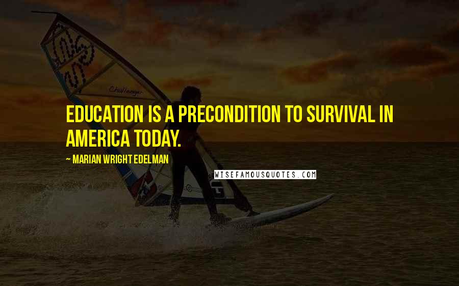 Marian Wright Edelman quotes: Education is a precondition to survival in America today.