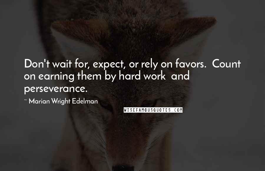 Marian Wright Edelman quotes: Don't wait for, expect, or rely on favors. Count on earning them by hard work and perseverance.