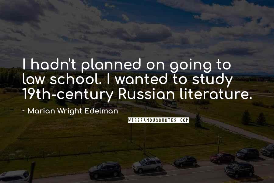 Marian Wright Edelman quotes: I hadn't planned on going to law school. I wanted to study 19th-century Russian literature.