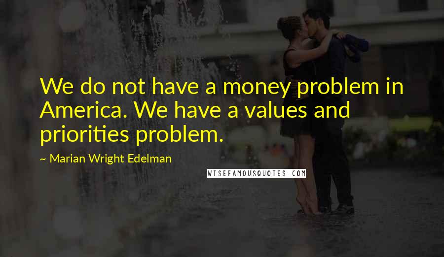 Marian Wright Edelman quotes: We do not have a money problem in America. We have a values and priorities problem.