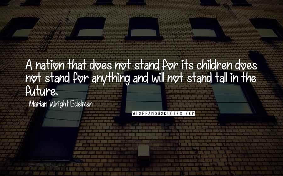 Marian Wright Edelman quotes: A nation that does not stand for its children does not stand for anything and will not stand tall in the future.