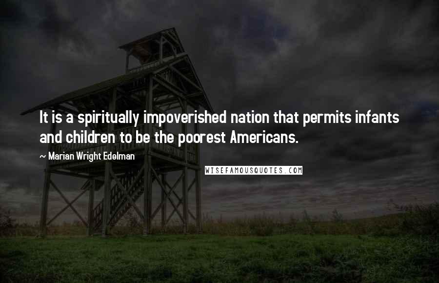 Marian Wright Edelman quotes: It is a spiritually impoverished nation that permits infants and children to be the poorest Americans.