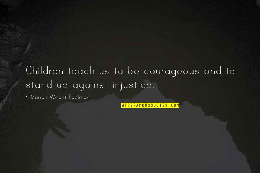 Marian Wright Edelman Quotes By Marian Wright Edelman: Children teach us to be courageous and to