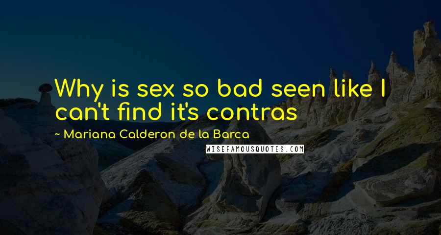 Mariana Calderon De La Barca quotes: Why is sex so bad seen like I can't find it's contras