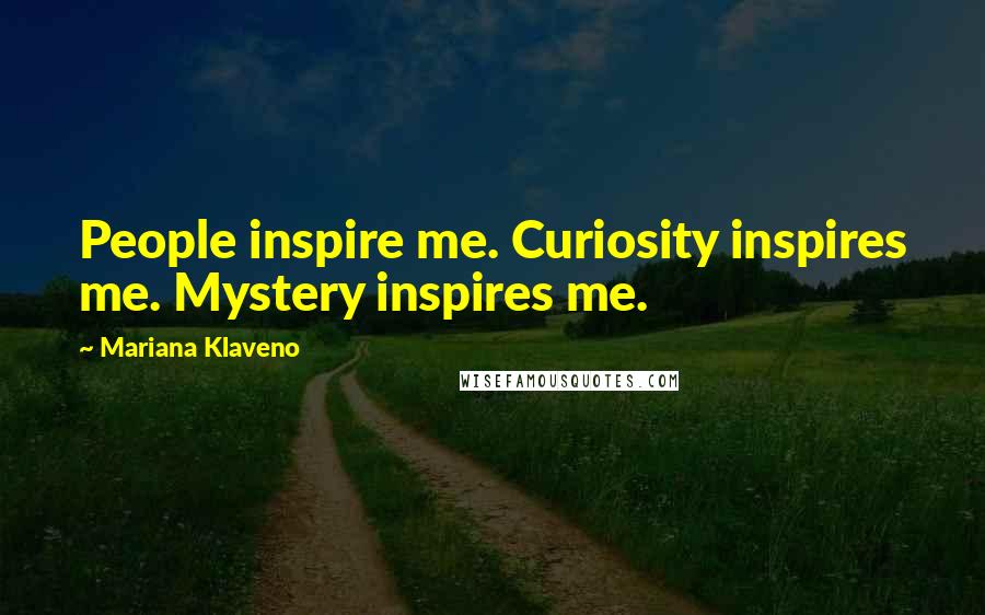 Mariana Klaveno quotes: People inspire me. Curiosity inspires me. Mystery inspires me.