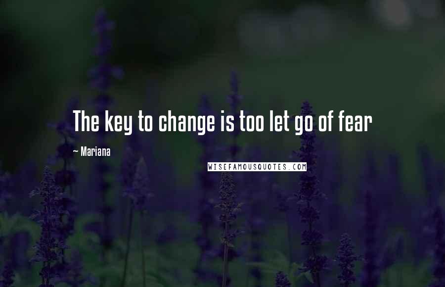 Mariana quotes: The key to change is too let go of fear