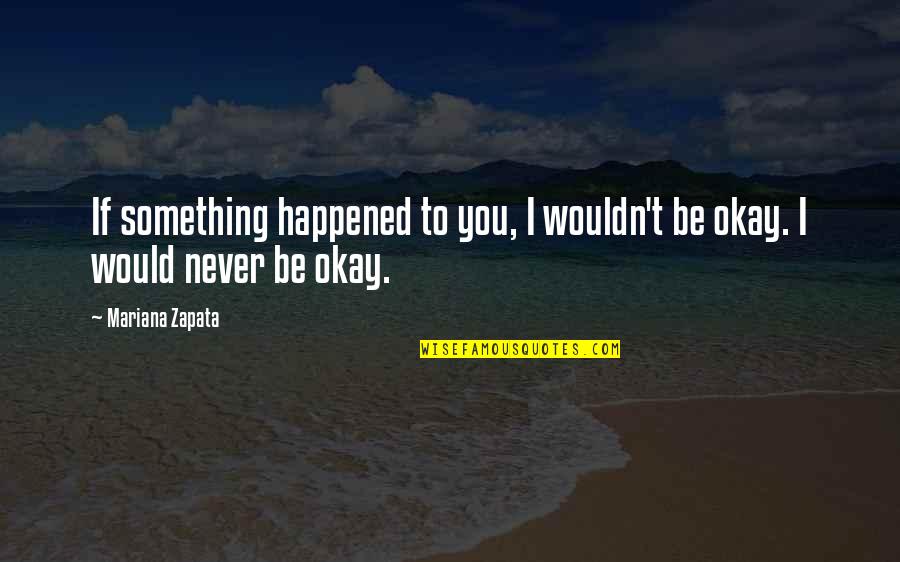 Mariana Quotes By Mariana Zapata: If something happened to you, I wouldn't be