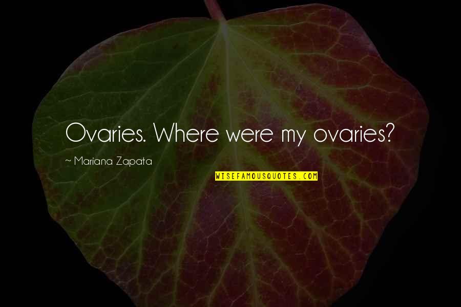 Mariana Quotes By Mariana Zapata: Ovaries. Where were my ovaries?