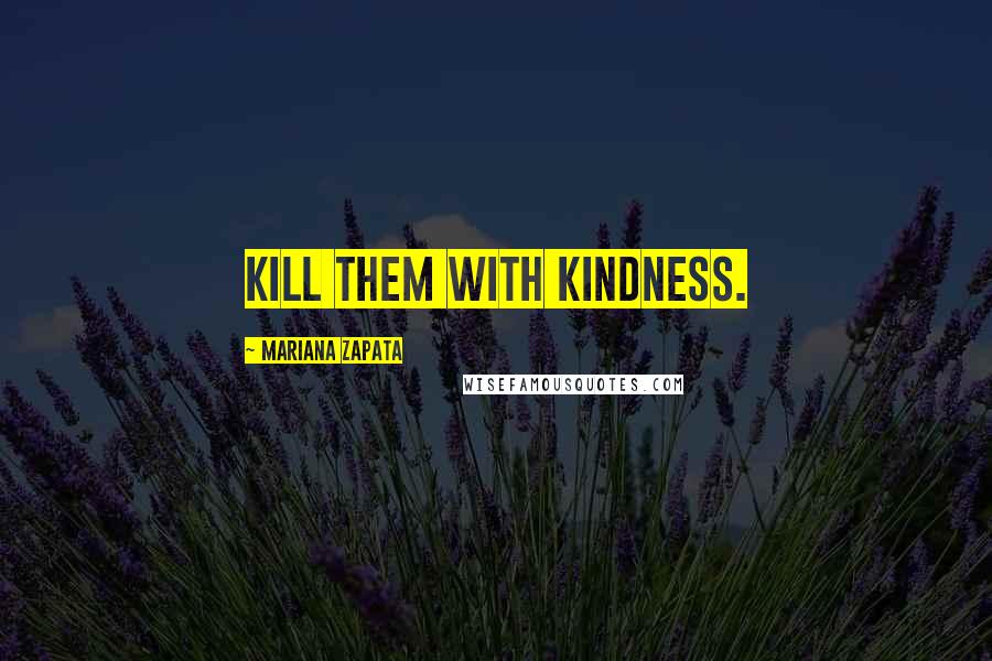 Mariana Zapata quotes: Kill them with kindness.