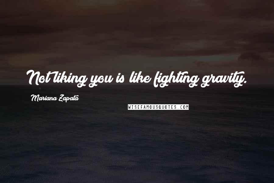 Mariana Zapata quotes: Not liking you is like fighting gravity.