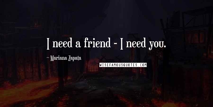 Mariana Zapata quotes: I need a friend - I need you.