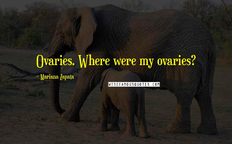 Mariana Zapata quotes: Ovaries. Where were my ovaries?