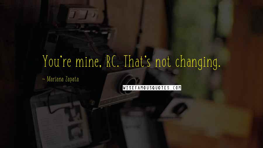 Mariana Zapata quotes: You're mine, RC. That's not changing.