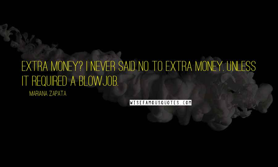 Mariana Zapata quotes: Extra money? I never said no to extra money. Unless it required a blowjob.