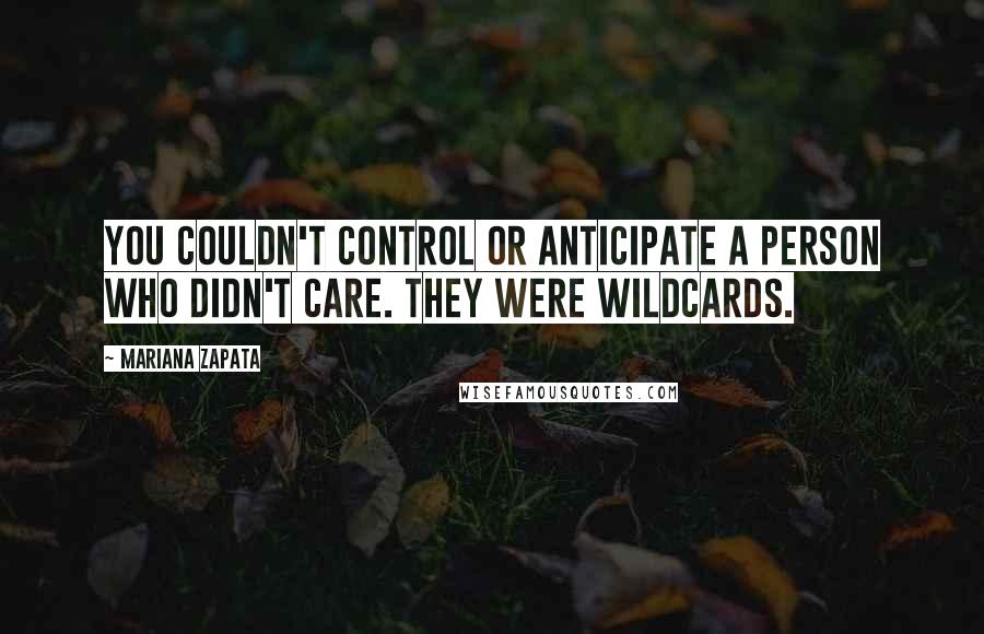 Mariana Zapata quotes: You couldn't control or anticipate a person who didn't care. They were wildcards.