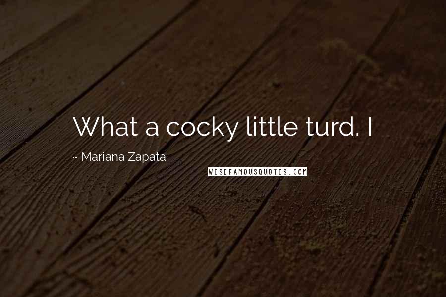 Mariana Zapata quotes: What a cocky little turd. I