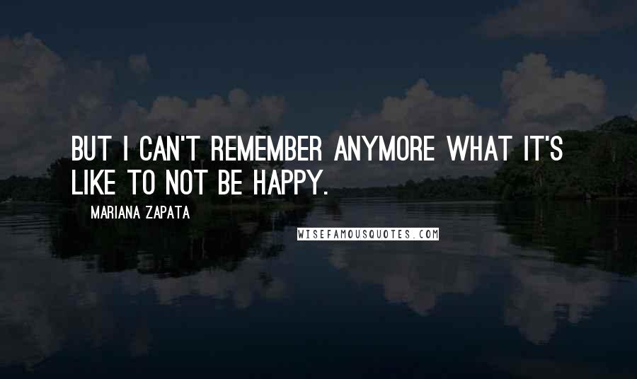 Mariana Zapata quotes: But I can't remember anymore what it's like to not be happy.