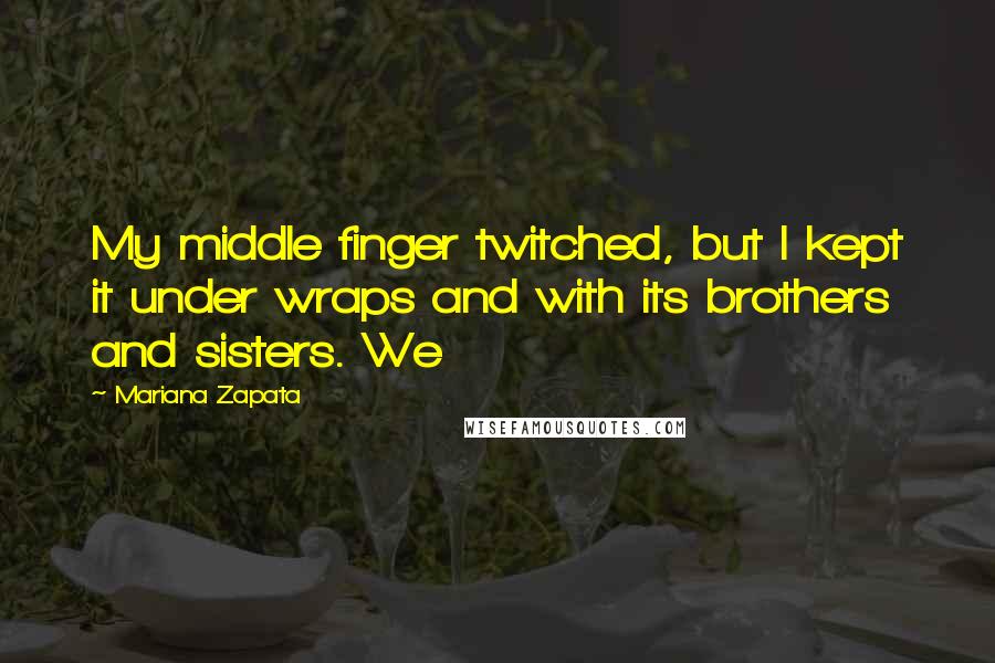 Mariana Zapata quotes: My middle finger twitched, but I kept it under wraps and with its brothers and sisters. We