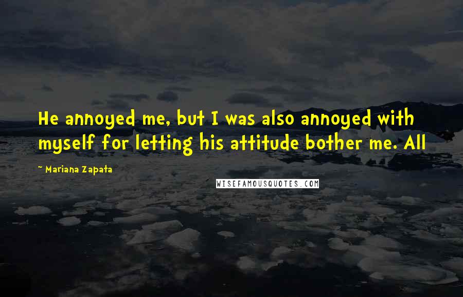 Mariana Zapata quotes: He annoyed me, but I was also annoyed with myself for letting his attitude bother me. All
