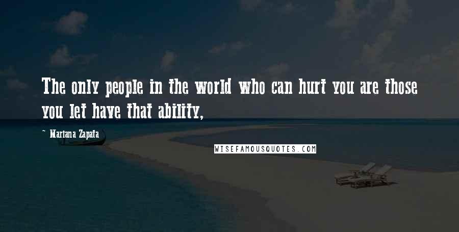 Mariana Zapata quotes: The only people in the world who can hurt you are those you let have that ability,