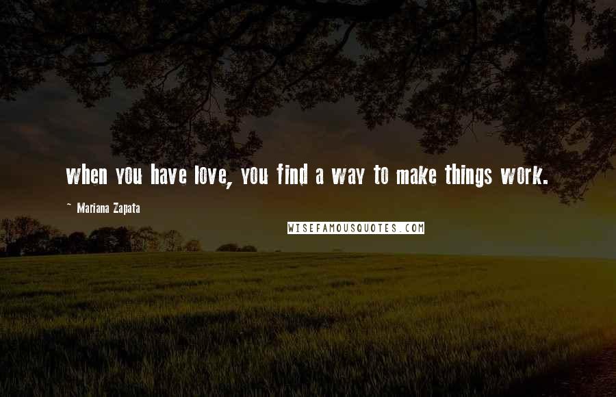 Mariana Zapata quotes: when you have love, you find a way to make things work.