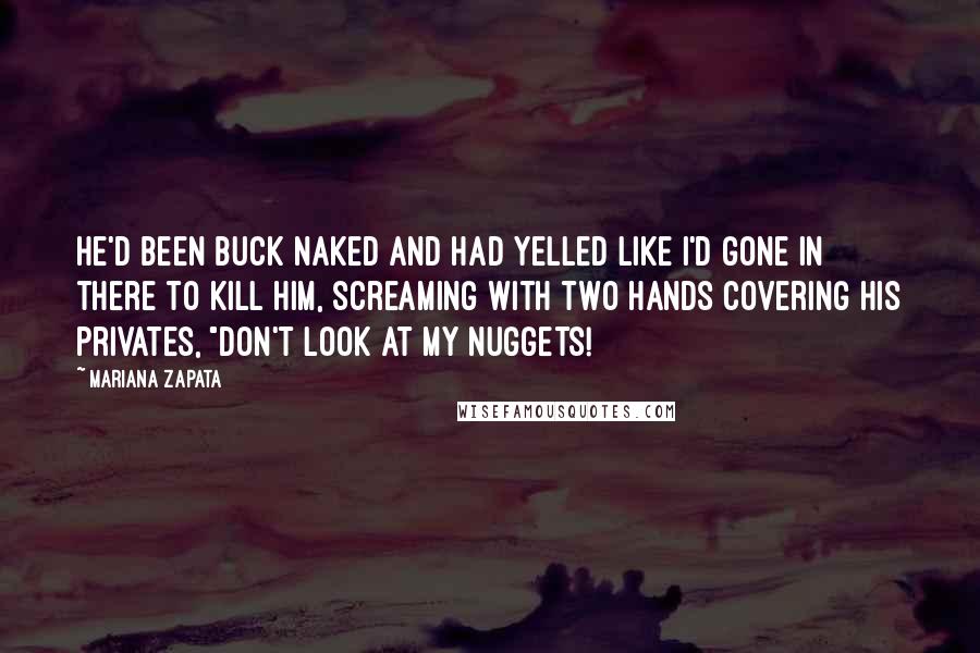 Mariana Zapata quotes: He'd been buck naked and had yelled like I'd gone in there to kill him, screaming with two hands covering his privates, "Don't look at my nuggets!