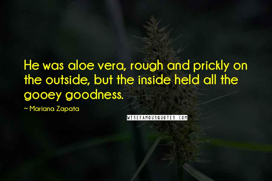 Mariana Zapata quotes: He was aloe vera, rough and prickly on the outside, but the inside held all the gooey goodness.