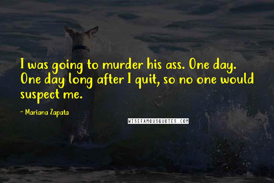 Mariana Zapata quotes: I was going to murder his ass. One day. One day long after I quit, so no one would suspect me.