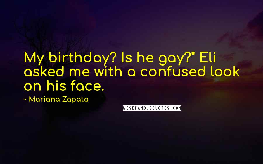 Mariana Zapata quotes: My birthday? Is he gay?" Eli asked me with a confused look on his face.