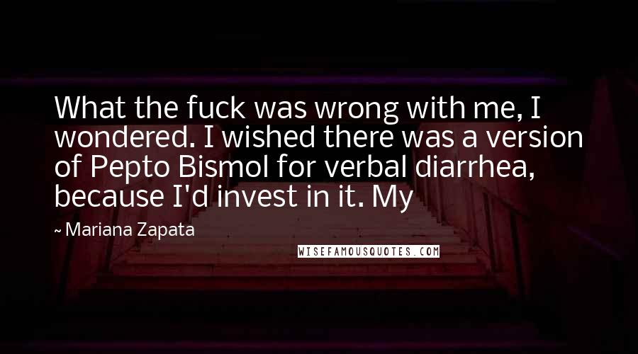 Mariana Zapata quotes: What the fuck was wrong with me, I wondered. I wished there was a version of Pepto Bismol for verbal diarrhea, because I'd invest in it. My
