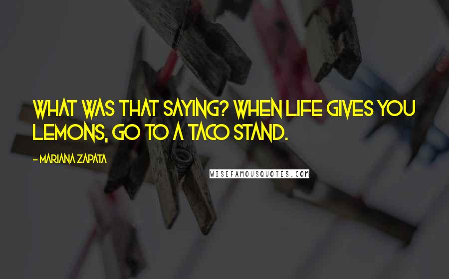 Mariana Zapata quotes: What was that saying? When life gives you lemons, go to a taco stand.
