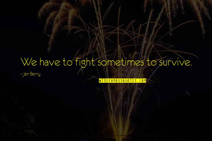 Marianandan Quotes By Jan Berry: We have to fight sometimes to survive. Marianandan Quotes By Jan Berry: We have to fight sometimes to survive.