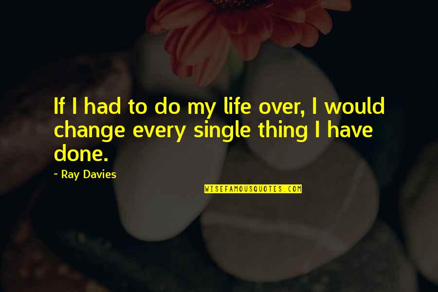 Marianas Island Quotes By Ray Davies: If I had to do my life over,