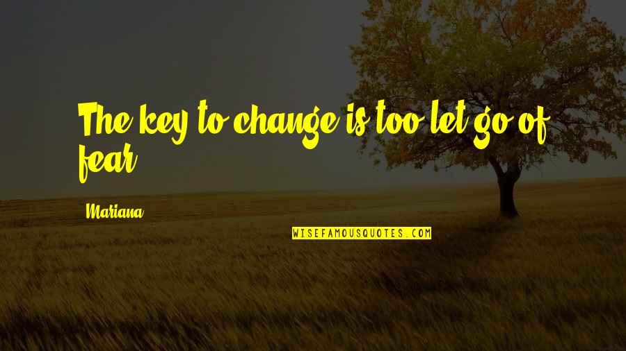Mariana's Quotes By Mariana: The key to change is too let go Mariana's Quotes By Mariana: The key to change is too let go