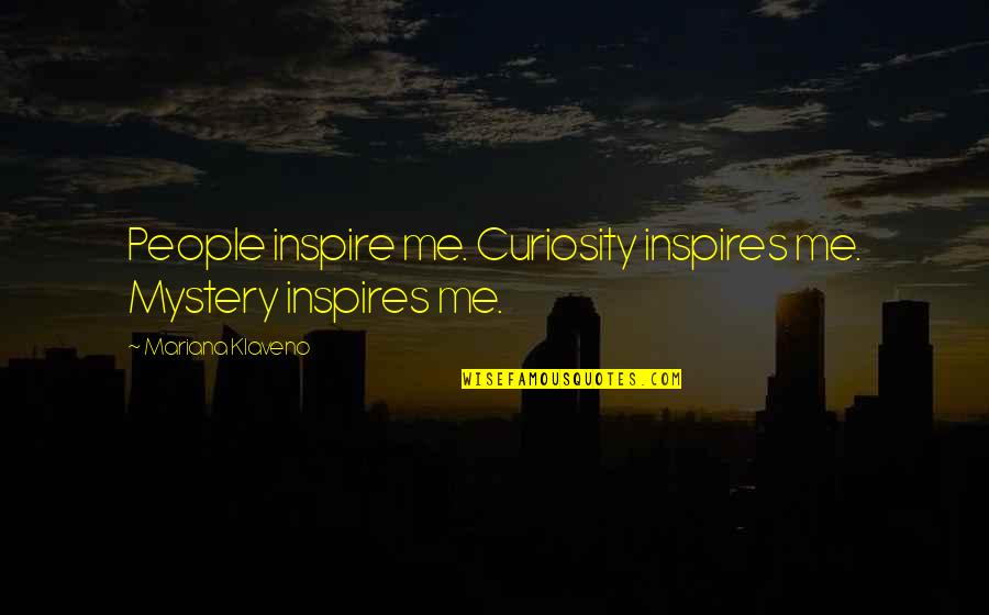 Mariana's Quotes By Mariana Klaveno: People inspire me. Curiosity inspires me. Mystery inspires