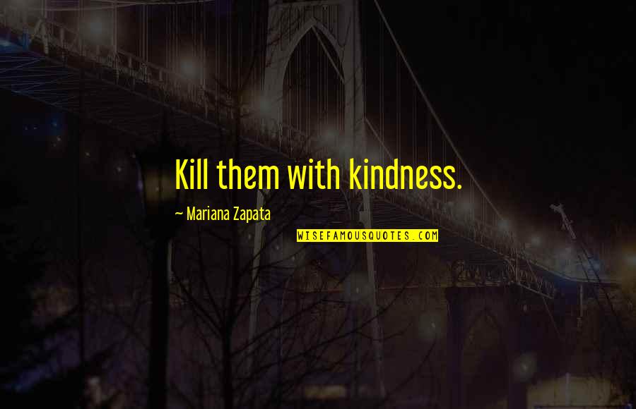 Mariana's Quotes By Mariana Zapata: Kill them with kindness.