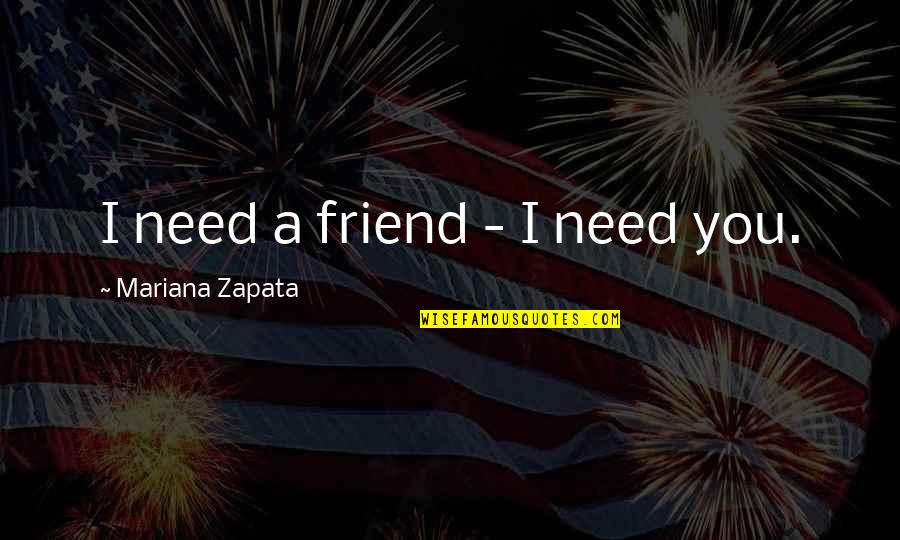 Mariana's Quotes By Mariana Zapata: I need a friend - I need you.