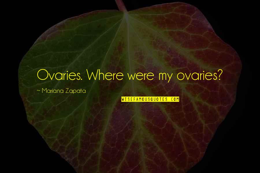 Mariana's Quotes By Mariana Zapata: Ovaries. Where were my ovaries?