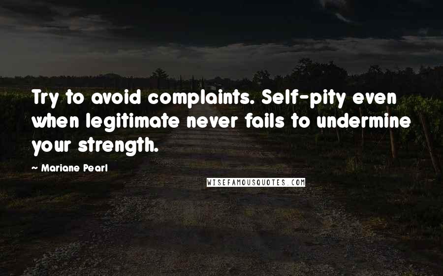 Mariane Pearl quotes: Try to avoid complaints. Self-pity even when legitimate never fails to undermine your strength.