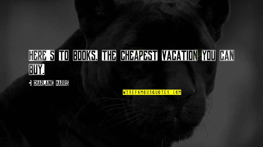 Marianelli Chianti Quotes By Charlaine Harris: Here's to books, the cheapest vacation you can Marianelli Chianti Quotes By Charlaine Harris: Here's to books, the cheapest vacation you can