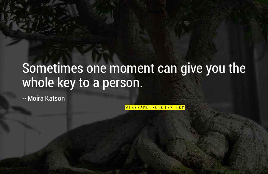 Mariangela King Quotes By Moira Katson: Sometimes one moment can give you the whole
