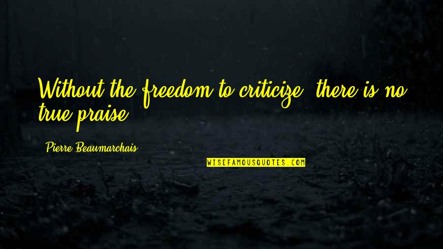 Mariangeles Real Pasadena Quotes By Pierre Beaumarchais: Without the freedom to criticize, there is no