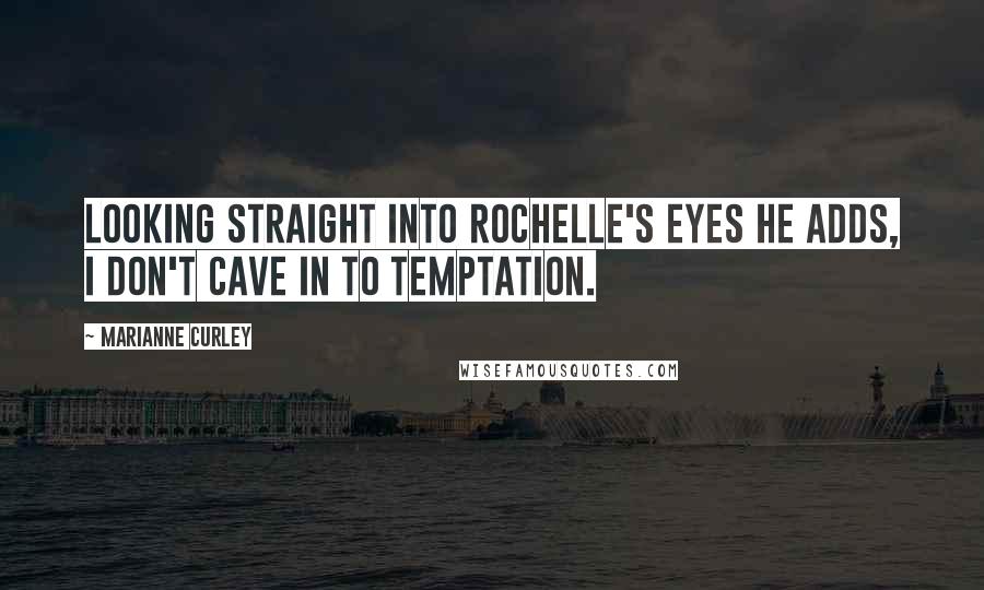 Marianne Curley quotes: Looking straight into Rochelle's eyes he adds, I don't cave in to temptation.