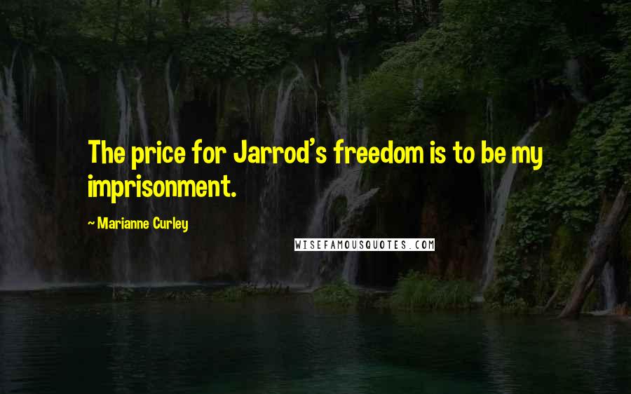 Marianne Curley quotes: The price for Jarrod's freedom is to be my imprisonment.
